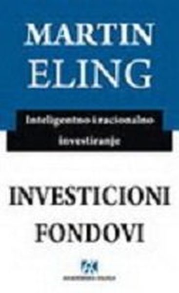 Investicioni fondovi : inteligentno i racionalno investiranje / Martin Eling ; preveo s nemačkog Žarko Šargin