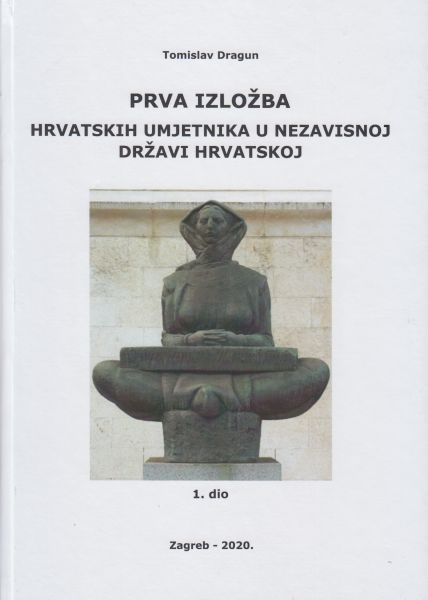 Prva izložba hrvatskih umjetnika u Nezavisnoj Državi Hrvatskoj / [urednik] Tomislav Dragun
