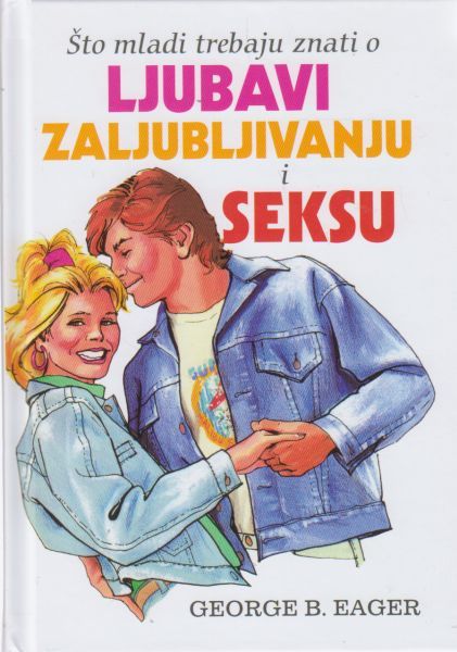 Što mladi trebaju znati o ljubavi, zaljubljivanju i seksu / George B. Eager ; [prijevod Dragana Đikić, Martina Vidaković] ; [ilustracije Diana Philbrook]