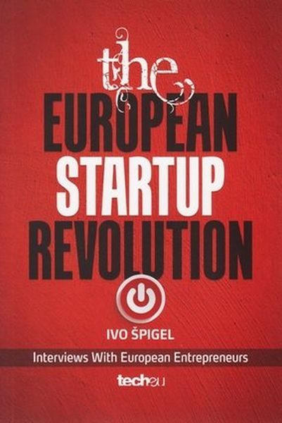 The European startup revolution : interviews with European entrepreneurs / Ivo Špigel. 2nd ed.