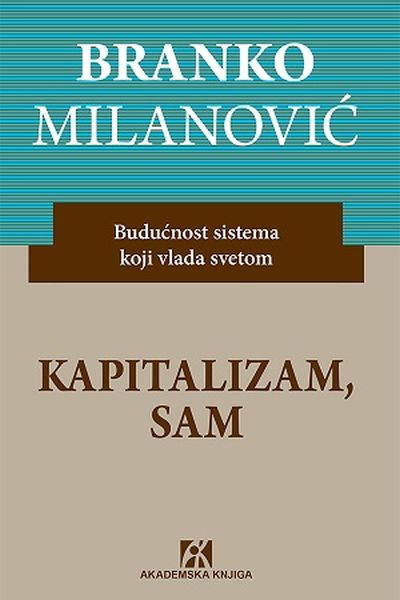 Kapitalizam, sam : budućnost sistema koji vlada svetom / Branko Milanović ; preveo s engleskog Đorđe Tomić