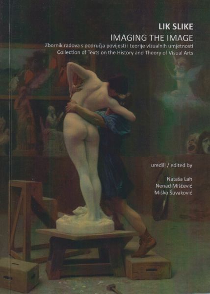 Lik slike : [zbornik radova s područja povijesti i teorije vizualnih umjetnosti] = Imaging the image : [collection of texts on the history and theory of visual arts] / uredili Nataša Lah, Nenad Miščević, Miško Šuvaković ; [autori Sonja Briski Uzelac ... [et al.]
