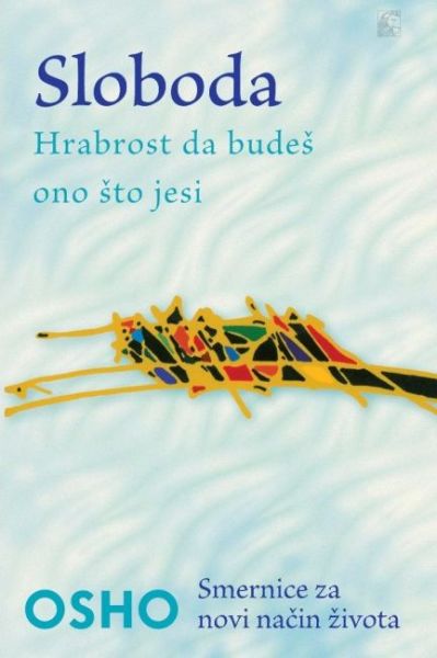 Sloboda : hrabrost da budeš ono što jesi : Osho-smernice za novi način života / Osho ; [prevod Irina Vujičić]